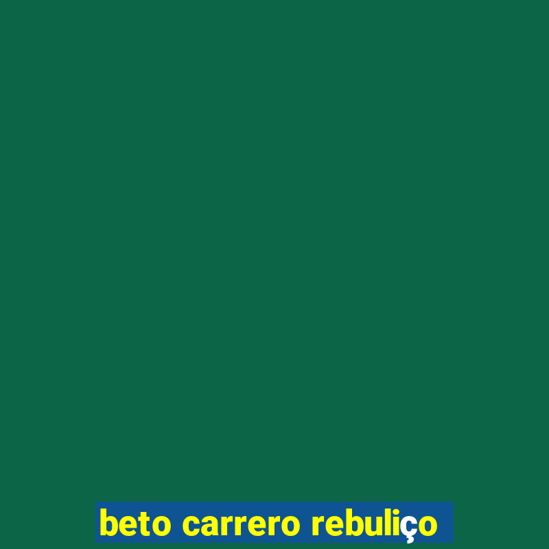 beto carrero rebuliço