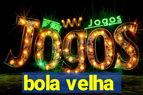 bola velha