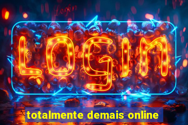 totalmente demais online