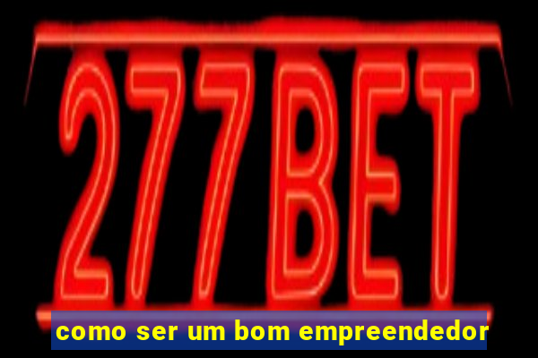 como ser um bom empreendedor