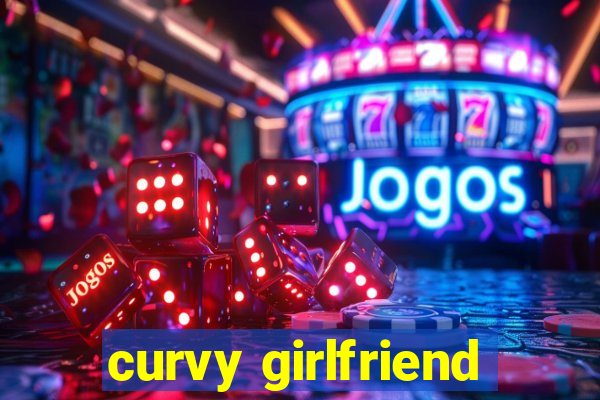 curvy girlfriend