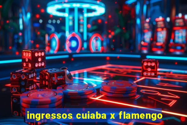 ingressos cuiaba x flamengo