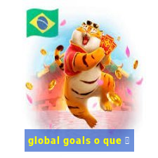 global goals o que 茅