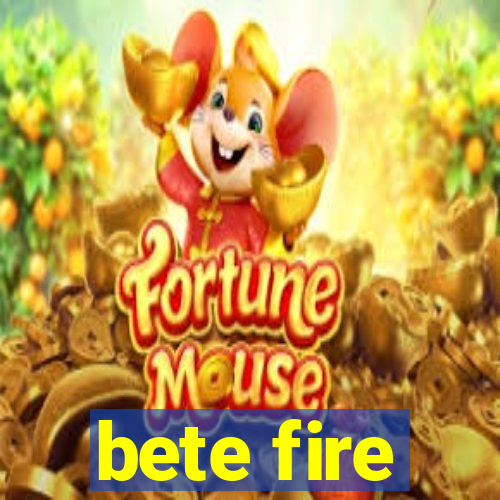 bete fire