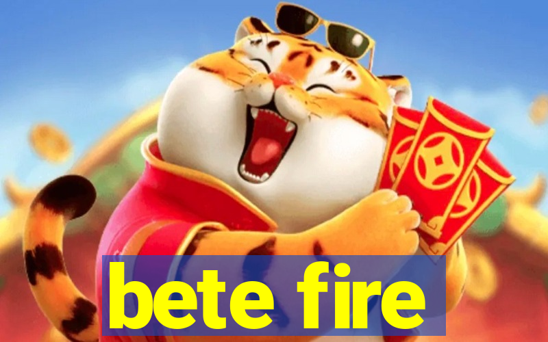 bete fire