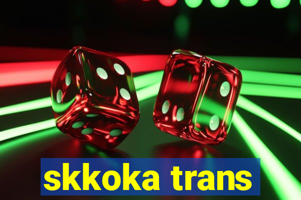 skkoka trans