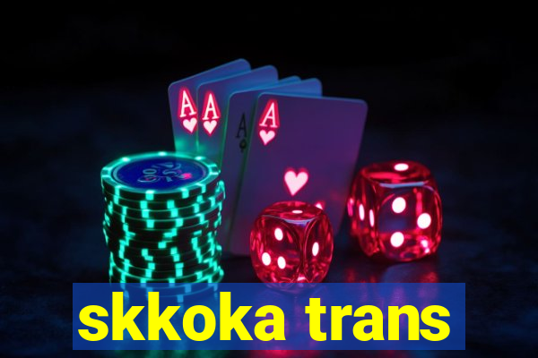 skkoka trans