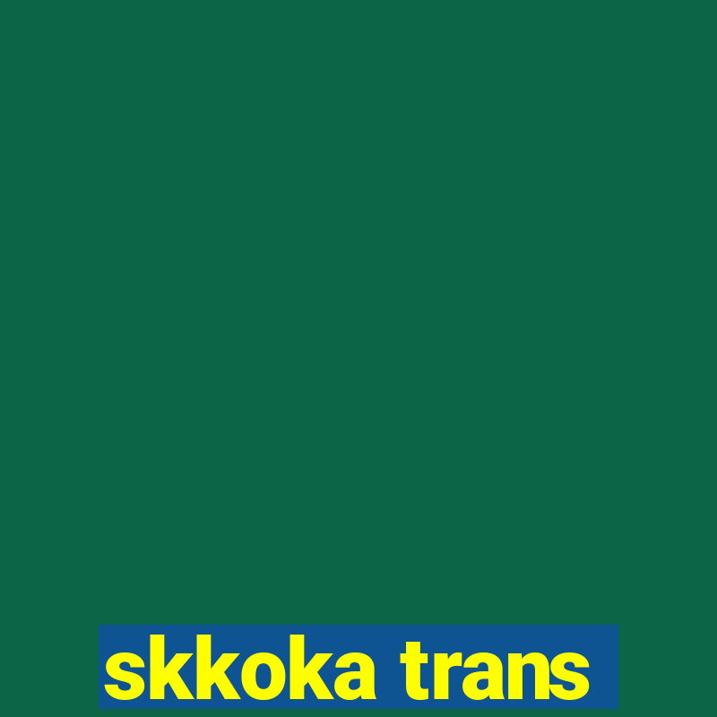 skkoka trans