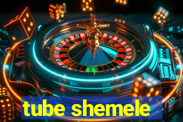 tube shemele