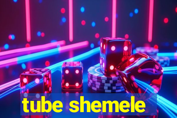 tube shemele