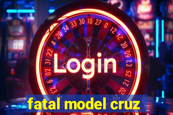 fatal model cruz