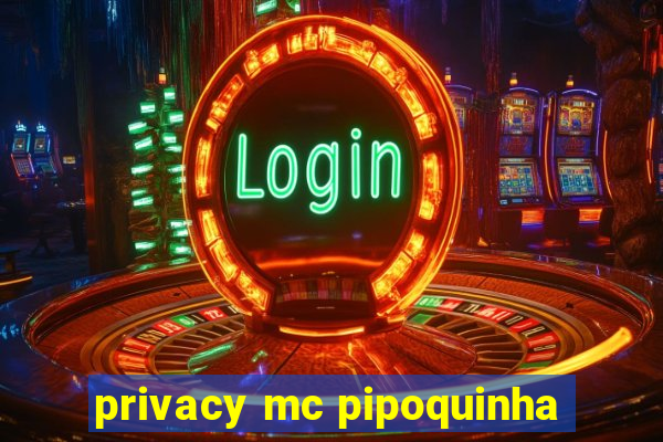 privacy mc pipoquinha