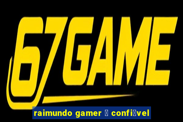 raimundo gamer 茅 confi谩vel