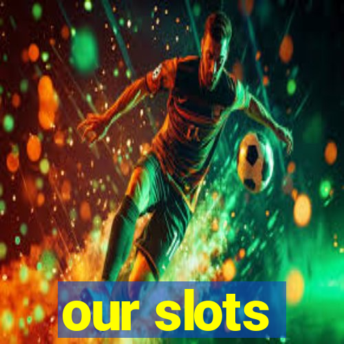 our slots