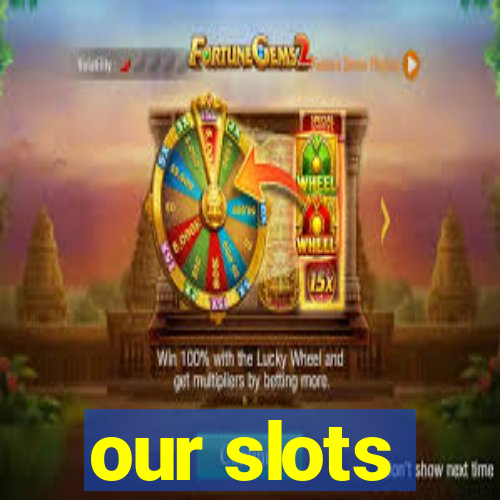 our slots