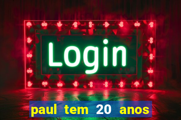 paul tem 20 anos de idade. a idade dele