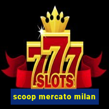 scoop mercato milan