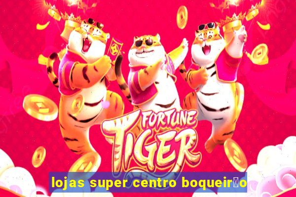 lojas super centro boqueir茫o