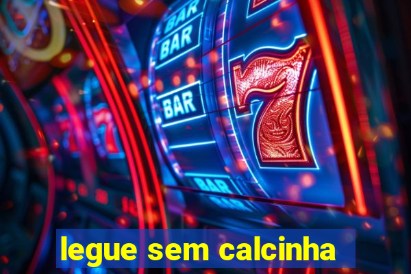 legue sem calcinha