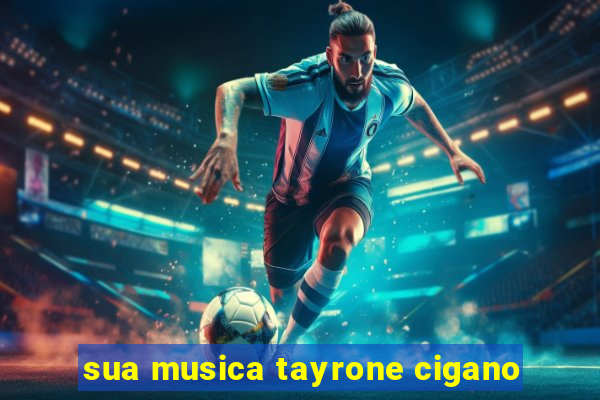 sua musica tayrone cigano