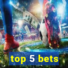 top 5 bets