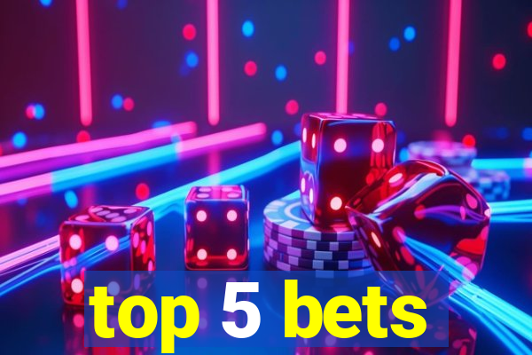 top 5 bets