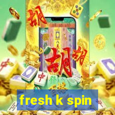 fresh k spin