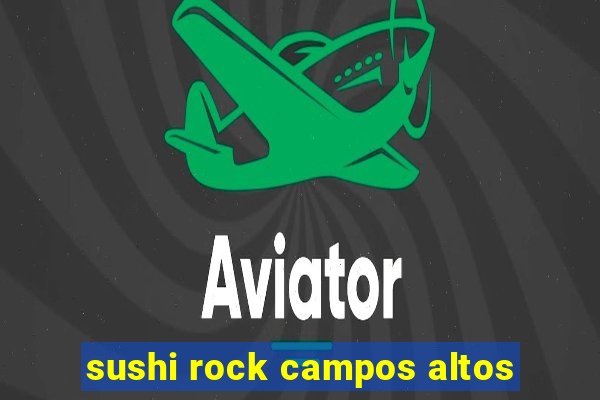 sushi rock campos altos