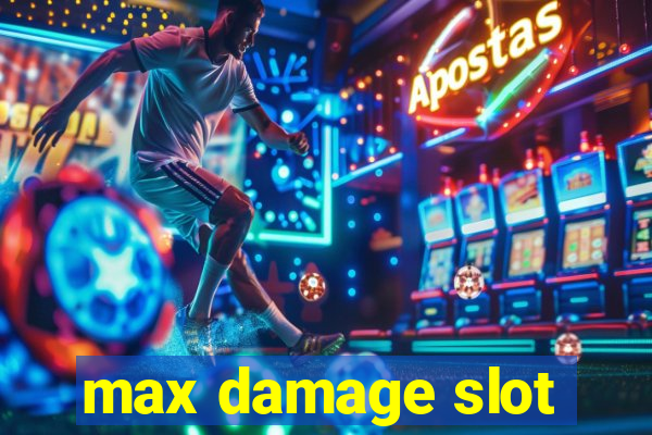 max damage slot