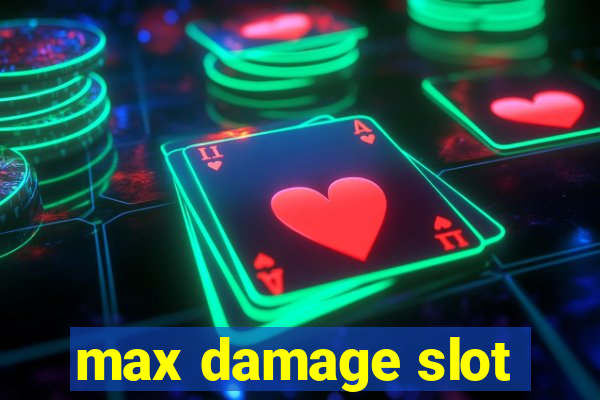 max damage slot