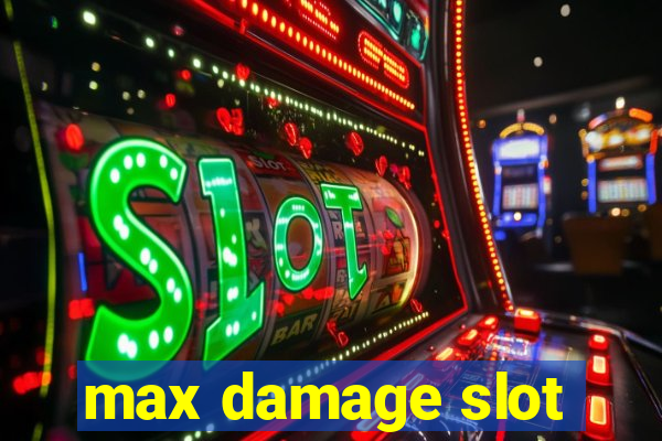 max damage slot