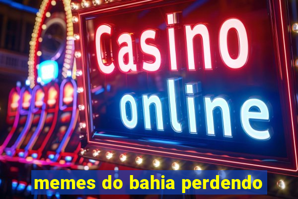 memes do bahia perdendo