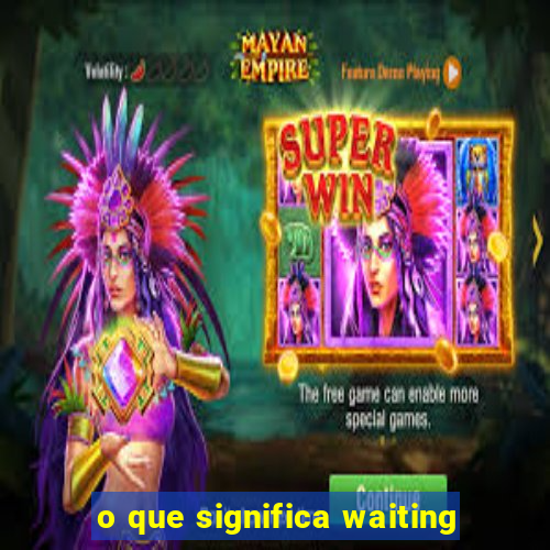 o que significa waiting