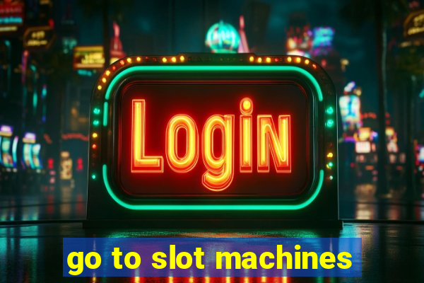 go to slot machines