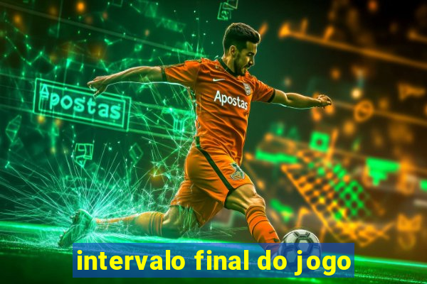 intervalo final do jogo