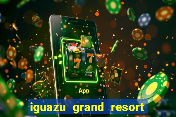 iguazu grand resort spa e casino