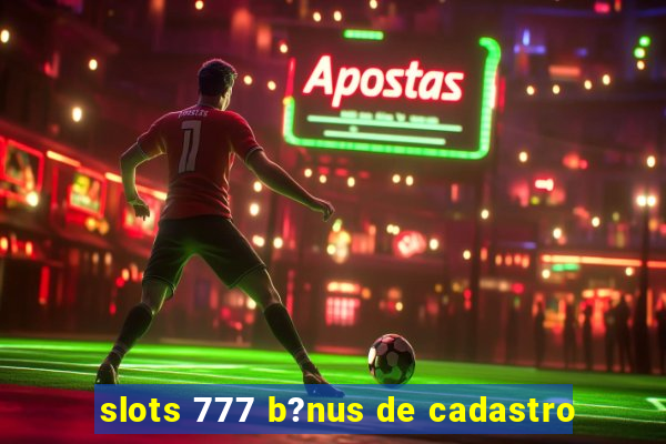 slots 777 b?nus de cadastro