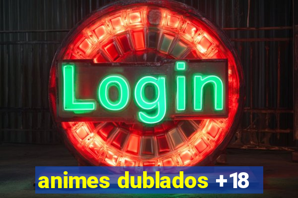 animes dublados +18