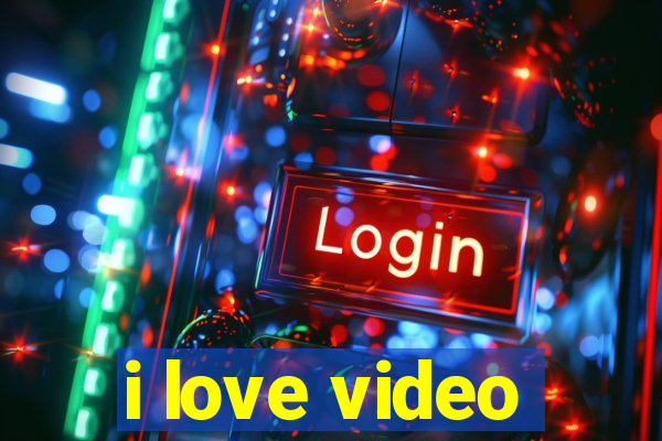 i love video