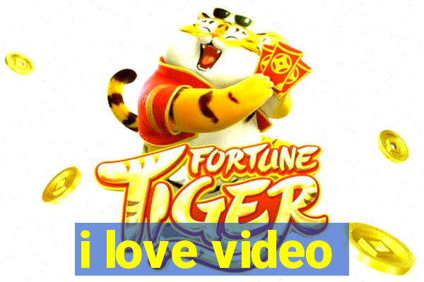 i love video