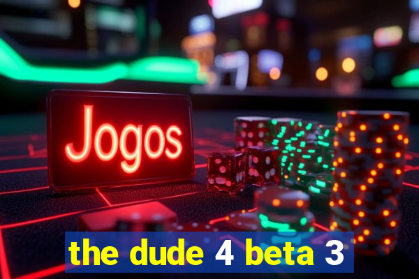 the dude 4 beta 3