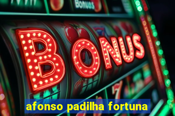 afonso padilha fortuna