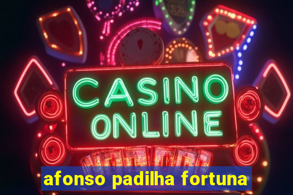 afonso padilha fortuna