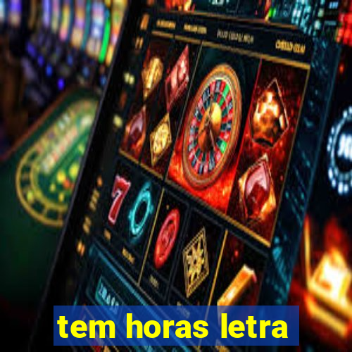 tem horas letra