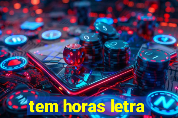 tem horas letra