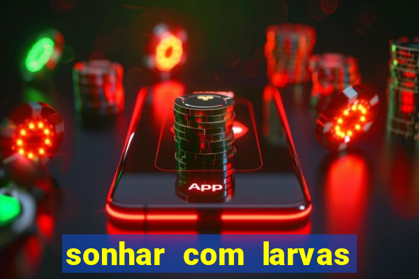 sonhar com larvas no jogo do bicho