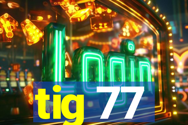 tig 77