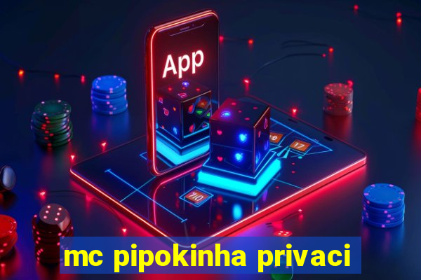 mc pipokinha privaci