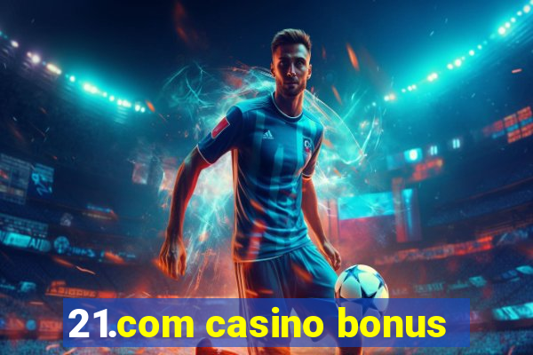 21.com casino bonus