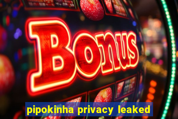 pipokinha privacy leaked